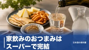 家飲みのおつまみはスーパーで完結｜日本酒4タイプ別の合わせ方と定番6品を解説のアイキャッチ画像